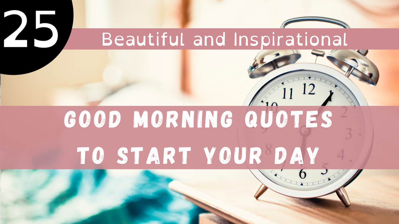 25 Beautiful and Inspirational Good Morning Quotes to Start Your Day